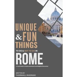 Riverside, Thornhill Unique and Fun Things To Do and Not To In Rome: In Full Colored Images and Maps! (Practical Travel Guides) Riverside, Thornhill Unique and Fun Things To Do and Not To In Rome: In Full Colored Images and Maps! (Practical Travel Guides)
