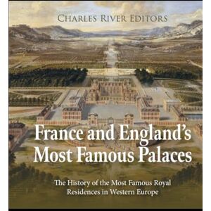 Charles River Editors France and England’s Most Famous Palaces: The History of the Most Famous Royal Residences in Western Europe Charles River Editors France and England’s Most Famous Palaces: The History of the Most Famous Royal Residences in Western Europe
