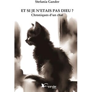Gander, Stefania ET SI JE N'ETAIS PAS DIEU ?: Chroniques d'un chat Gander, Stefania ET SI JE N'ETAIS PAS DIEU ?: Chroniques d'un chat