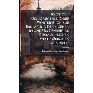 Strodtmann, Johann Christoph Idioticon Osnabrugense (Oder Wörter-Buch Zur Erklärung Der Eigenen in Und Um OsnabrÃ1/4ck Gebräuchlichen Westphälischen Mundart). Strodtmann, Johann Christoph Idioticon Osnabrugense (Oder Wörter-Buch Zur Erklärung Der Eigenen in Und Um OsnabrÃ1/4ck Gebräuchlichen Westphälischen Mundart).