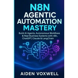 VOXWELL, AIDEN N8N AGENTIC AUTOMATION MASTERY: Build AI Agents, Autonomous Workflows & Real Business Systems with n8n, ChatGPT, Claude & LangChain VOXWELL, AIDEN N8N AGENTIC AUTOMATION MASTERY: Build AI Agents, Autonomous Workflows & Real Business Systems with n8n, ChatGPT, Claude & LangChain