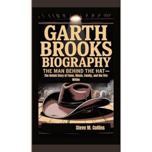 M. Collins, Steve GARTH BROOKS BIOGRAPHY: The Man Behind the Hat – The Untold Story of Fame, Music, Family, and the Fire Within M. Collins, Steve GARTH BROOKS BIOGRAPHY: The Man Behind the Hat – The Untold Story of Fame, Music, Family, and the Fire Within