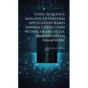 O'Brien, Larissa A Using Sequence Analysis to Perform Application-Based Anomaly Detection Within an Artificial Immune System Framework O'Brien, Larissa A Using Sequence Analysis to Perform Application-Based Anomaly Detection Within an Artificial Immune System Framework