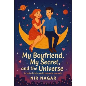Nagar, Nir My Boyfriend, My Secret, and the Universe: An out-of-this-world romantic comedy Nagar, Nir My Boyfriend, My Secret, and the Universe: An out-of-this-world romantic comedy