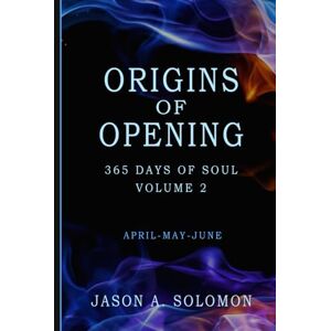 Solomon, Jason A. Origins of Opening: Volume 2 of 365 Days of SOUL April May June Sacred Practices to Kindle Your Inner Flame and Open to What’s Real (365 Days of ... Emotional Clarity, and Spiritual Growth.) Solomon, Jason A. Origins of Opening: Volume 2 of 365 Days of SOUL April May June Sacred Practices to Kindle Your Inner Flame and Open to What’s Real (365 Days of ... Emotional Clarity, and Spiritual Growth.)