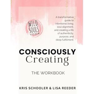 Schooler, Kris Consciously Creating: The Workbook: A Transformative Guide to Intentional Living, Soul Alignment, and Deep Fulfillment Schooler, Kris Consciously Creating: The Workbook: A Transformative Guide to Intentional Living, Soul Alignment, and Deep Fulfillment