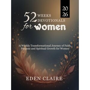 Claire, Eden 52 Weeks Devotional for Women: A Weekly Transformational Journey of Faith, Purpose, and Spiritual Growth for Women (Moments of Grace: 5-Minute Devotionals for the Soul) Claire, Eden 52 Weeks Devotional for Women: A Weekly Transformational Journey of Faith, Purpose, and Spiritual Growth for Women (Moments of Grace: 5-Minute Devotionals for the Soul)