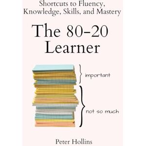 Hollins, Peter The 80-20 Learner: Shortcuts to Fluency, Knowledge, Skills, and Mastery (Learning how to Learn) Hollins, Peter The 80-20 Learner: Shortcuts to Fluency, Knowledge, Skills, and Mastery (Learning how to Learn)