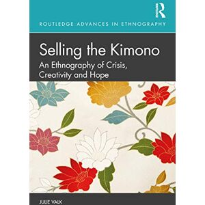 Valk, Julie Selling the Kimono: An Ethnography of Crisis, Creativity and Hope (Routledge Advances in Ethnography) Valk, Julie Selling the Kimono: An Ethnography of Crisis, Creativity and Hope (Routledge Advances in Ethnography)