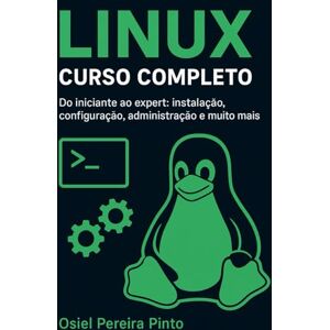 PINTO, OSIEL Linux: Curso Completo: Do iniciante ao expert: instalação, configuração, administração e muito mais PINTO, OSIEL Linux: Curso Completo: Do iniciante ao expert: instalação, configuração, administração e muito mais