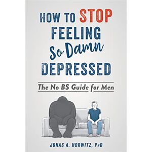 Horwitz, Jonas A Stop Feeling So Damn Depressed: The No BS Guide for Men Horwitz, Jonas A Stop Feeling So Damn Depressed: The No BS Guide for Men