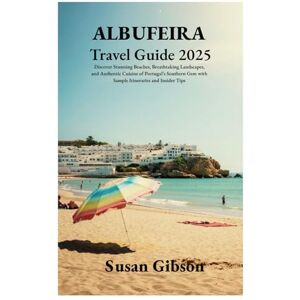 Gibson ALBUFEIRA Travel Guide 2025: Discover Stunning Beaches, Breathtaking Landscapes, and Authentic Cuisine of Portugal’s Southern Gem with Sample Itineraries and Insider Tips Gibson ALBUFEIRA Travel Guide 2025: Discover Stunning Beaches, Breathtaking Landscapes, and Authentic Cuisine of Portugal’s Southern Gem with Sample Itineraries and Insider Tips