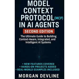 Devline, Morgan Model Context Protocol (MCP) in AI Agents, 2nd Edition: The Ultimate Guide to Building Context-Aware, Integrated, and Intelligent AI Systems Devline, Morgan Model Context Protocol (MCP) in AI Agents, 2nd Edition: The Ultimate Guide to Building Context-Aware, Integrated, and Intelligent AI Systems