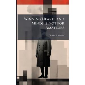 Ericson, Charles B Winning Hearts and Minds Is Not for Amateurs Ericson, Charles B Winning Hearts and Minds Is Not for Amateurs