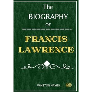 Hayes, Winston Francis Lawrence: The Biography of Francis Lawrence and The Art of Storytelling (Portraits of Directors) Hayes, Winston Francis Lawrence: The Biography of Francis Lawrence and The Art of Storytelling (Portraits of Directors)