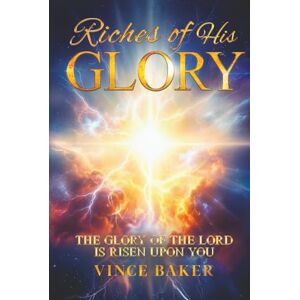 Baker, Vince Riches of His Glory: The Glory of the Lord is Risen Upon You Baker, Vince Riches of His Glory: The Glory of the Lord is Risen Upon You