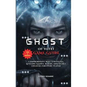 Dominic, Ezekiel GHOST OF YOTEI GAME GUIDE: Comprehensive Boss Strategies, Leveling Guides, Builds, Tips and Secret Unlocks for Every Player Dominic, Ezekiel GHOST OF YOTEI GAME GUIDE: Comprehensive Boss Strategies, Leveling Guides, Builds, Tips and Secret Unlocks for Every Player