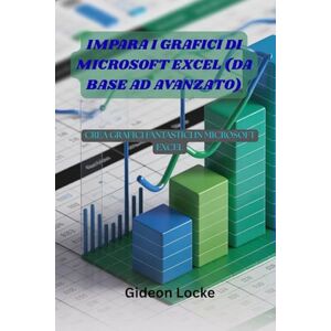Locke, Gideon IMPARA I GRAFICI DI MICROSOFT EXCEL (DA BASE AD AVANZATO): CREA GRAFICI FANTASTICI IN MICROSOFT EXCEL Locke, Gideon IMPARA I GRAFICI DI MICROSOFT EXCEL (DA BASE AD AVANZATO): CREA GRAFICI FANTASTICI IN MICROSOFT EXCEL