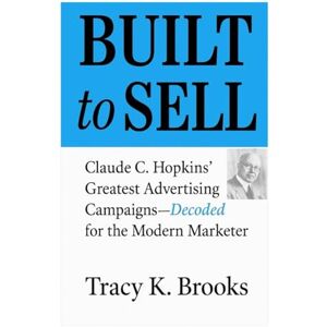 Brooks, Mr. Tracy Karl BUILT to SELL: Claude C. Hopkins' Greatest Advertising Campaigns—Decoded for the Modern Marketer Brooks, Mr. Tracy Karl BUILT to SELL: Claude C. Hopkins' Greatest Advertising Campaigns—Decoded for the Modern Marketer