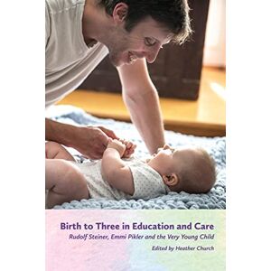 Birth to Three in Education and Care: Rudolf Steiner, Emmi Pikler and the Very Young Child Birth to Three in Education and Care: Rudolf Steiner, Emmi Pikler and the Very Young Child