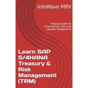 MRV, InfoWave Learn SAP S/4HANA Treasury & Risk Management (TRM): Practical Guide for Financial Risk, Cash, and Liquidity Management MRV, InfoWave Learn SAP S/4HANA Treasury & Risk Management (TRM): Practical Guide for Financial Risk, Cash, and Liquidity Management