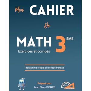 PIERRE, Jean Nery Cahier de Mathématiques Classe de 3eme, Niveau Collège Exercices et Corrigés Programme officiel 2025: Un manuel de référence pour les élèves, ... et illustré par l’auteur Jean Nery Pierre PIERRE, Jean Nery Cahier de Mathématiques Classe de 3eme, Niveau Collège Exercices et Corrigés Programme officiel 2025: Un manuel de référence pour les élèves, ... et illustré par l’auteur Jean Nery Pierre