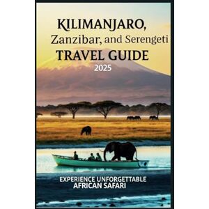 Gage, Carolyn J. Kilimanjaro, Zanzibar, and Serengeti Travel Guide 2025: Experience unforgettable African Safari Gage, Carolyn J. Kilimanjaro, Zanzibar, and Serengeti Travel Guide 2025: Experience unforgettable African Safari