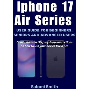 Smith, Salomi iphone 17 Air Series User Guide for Beginners, Seniors and Advanced users: Comprehensive Step-by-Step instructions on how to use your device like a ... for Beginners, Seniors and Advanced users) Smith, Salomi iphone 17 Air Series User Guide for Beginners, Seniors and Advanced users: Comprehensive Step-by-Step instructions on how to use your device like a ... for Beginners, Seniors and Advanced users)