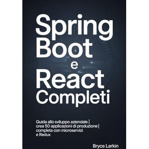 Larkin, Bryce Spring Boot e React completi: Guida allo sviluppo aziendale Crea 50 applicazioni di produzione Completa con microservizi e Redux Larkin, Bryce Spring Boot e React completi: Guida allo sviluppo aziendale Crea 50 applicazioni di produzione Completa con microservizi e Redux