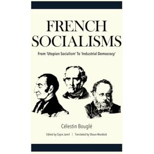 Bouglé, Célestin French Socialisms: From ‘Utopian Socialism’ to ‘Industrial Democracy’ Bouglé, Célestin French Socialisms: From ‘Utopian Socialism’ to ‘Industrial Democracy’