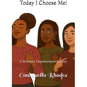 Rhodes, Mrs Consquello Irene Today I Choose Me!: A Women’s Empowerment Journey Rhodes, Mrs Consquello Irene Today I Choose Me!: A Women’s Empowerment Journey