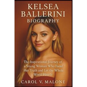 V. MALONE, CAROL KELSEA BALLERINI BIOGRAPHY: The Inspirational Journey of a Young Woman Who Faced Her Truth and Let the Whole World Hear It V. MALONE, CAROL KELSEA BALLERINI BIOGRAPHY: The Inspirational Journey of a Young Woman Who Faced Her Truth and Let the Whole World Hear It