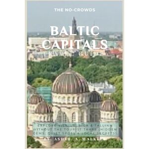 A.Walkley, Asher The No-Crowds Baltic Capitals Travel Guide: Explore Vilnius, Riga & Tallinn Without the Tourist Traps (Hidden Gems, Quiet Spots & Local Secrets) (No-Crowds Europe) A.Walkley, Asher The No-Crowds Baltic Capitals Travel Guide: Explore Vilnius, Riga & Tallinn Without the Tourist Traps (Hidden Gems, Quiet Spots & Local Secrets) (No-Crowds Europe)