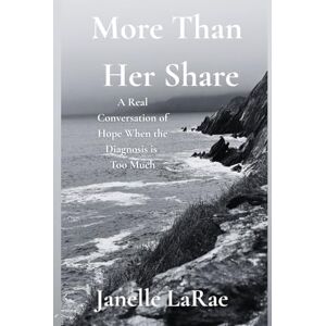 LaRae, Janelle More Than Her Share: A Real Conversation of Hope When the Diagnosis is Too Much LaRae, Janelle More Than Her Share: A Real Conversation of Hope When the Diagnosis is Too Much