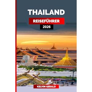 GERALD, KELVIN THAILAND REISEFÜHRER 2026: Traumurlaub in Thailand: Stadtleben in Bangkok, Inselurlaub und Wellness-Ausflüge GERALD, KELVIN THAILAND REISEFÜHRER 2026: Traumurlaub in Thailand: Stadtleben in Bangkok, Inselurlaub und Wellness-Ausflüge