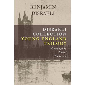 Disraeli, Benjamin Disraeli Collection, Young England Trilogy: Coningsby, Sybil, Tancred Disraeli, Benjamin Disraeli Collection, Young England Trilogy: Coningsby, Sybil, Tancred