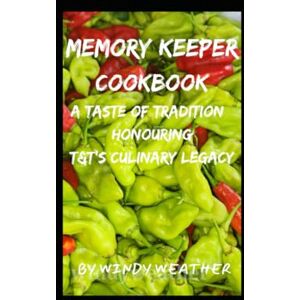 Weather, Windy Memory Keeper Cookbook: A Taste of Tradition: Honouring T&T's Culinary Legacy Weather, Windy Memory Keeper Cookbook: A Taste of Tradition: Honouring T&T's Culinary Legacy