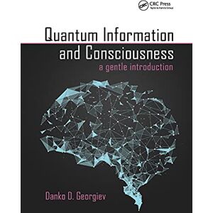 Georgiev, Danko D. Quantum Information and Consciousness: A Gentle Introduction Georgiev, Danko D. Quantum Information and Consciousness: A Gentle Introduction