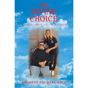 Mack, Barbara Ann Mary THE DIVINE CHOICE: IS IT YOURS OR MINE, SAYS THE LORD JESUS? Mack, Barbara Ann Mary THE DIVINE CHOICE: IS IT YOURS OR MINE, SAYS THE LORD JESUS?