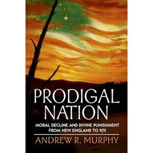 Murphy, Andrew R. Prodigal Nation : Moral Decline and Divine Punishment from New England to 9/11: Moral Decline and Divine Punishment from New England to 9/11 Murphy, Andrew R. Prodigal Nation : Moral Decline and Divine Punishment from New England to 9/11: Moral Decline and Divine Punishment from New England to 9/11