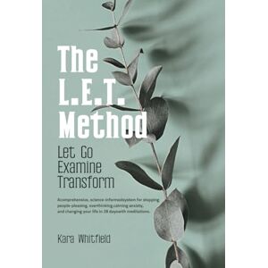 Whitfield, Kara The L.E.T. Method. Let Go Examine Transform: A comprehensive, science-informed system for stopping people-pleasing, overthinking, calming anxiety, and changing your life in 28 days with meditations Whitfield, Kara The L.E.T. Method. Let Go Examine Transform: A comprehensive, science-informed system for stopping people-pleasing, overthinking, calming anxiety, and changing your life in 28 days with meditations