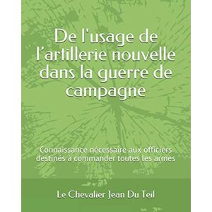 Du Teil, M Le Chevalier Jean De l'usage de l’artillerie nouvelle dans la guerre de campagne: Connaissance nécessaire aux officiers destinés à commander toutes les armes (Les lectures de Napoléon) Du Teil, M Le Chevalier Jean De l'usage de l’artillerie nouvelle dans la guerre de campagne: Connaissance nécessaire aux officiers destinés à commander toutes les armes (Les lectures de Napoléon)