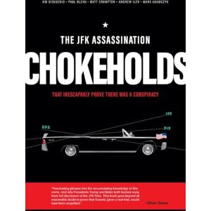 DiEugenio, James The JFK Assassination Chokeholds: That Prove There Was a Conspiracy DiEugenio, James The JFK Assassination Chokeholds: That Prove There Was a Conspiracy