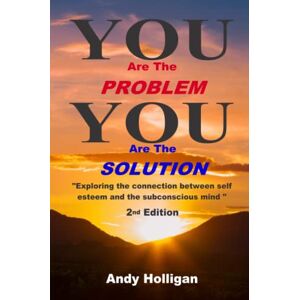Holligan, Andy You are the Problem, You are the Solution: Exploring the Connection Between Self Esteem and the Subconscious Mind Holligan, Andy You are the Problem, You are the Solution: Exploring the Connection Between Self Esteem and the Subconscious Mind