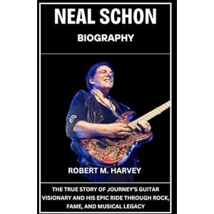 Harvey, Robert M. Neal Schon Biography: The True Story of Journey’s Guitar Visionary and His Epic Ride Through Rock, Fame, And Musical Legacy Harvey, Robert M. Neal Schon Biography: The True Story of Journey’s Guitar Visionary and His Epic Ride Through Rock, Fame, And Musical Legacy