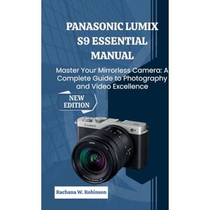 Robinson Panasonic LUMIX S9 Essential Manual: Master Your Mirrorless Camera: A Complete Guide to Photography and Video Excellence Robinson Panasonic LUMIX S9 Essential Manual: Master Your Mirrorless Camera: A Complete Guide to Photography and Video Excellence