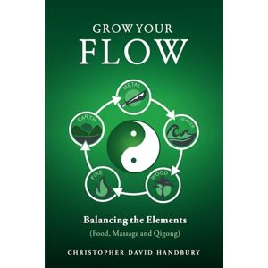 Handbury, Christopher David Grow Your Flow: Balancing the Elements (Food, Massage and Qigong) (Ba Duan Jin Qigong & Self-Healing) Handbury, Christopher David Grow Your Flow: Balancing the Elements (Food, Massage and Qigong) (Ba Duan Jin Qigong & Self-Healing)