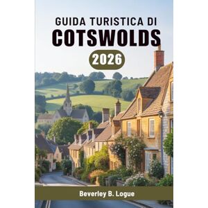 Logue, Beverley B GUIDA TURISTICA DI COTSWOLDS 2026: Un viaggio attraverso la tranquilla campagna inglese Logue, Beverley B GUIDA TURISTICA DI COTSWOLDS 2026: Un viaggio attraverso la tranquilla campagna inglese