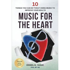 Tague, Daniel B. Music for the Heart: 10 Things You Can Do Today Using Music to Improve Your Health Tague, Daniel B. Music for the Heart: 10 Things You Can Do Today Using Music to Improve Your Health
