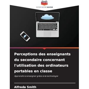 Smith, Alfreda Perceptions des enseignants du secondaire concernant l'utilisation des ordinateurs portables en classe: Apprendre à enseigner grâce à la technologie Smith, Alfreda Perceptions des enseignants du secondaire concernant l'utilisation des ordinateurs portables en classe: Apprendre à enseigner grâce à la technologie